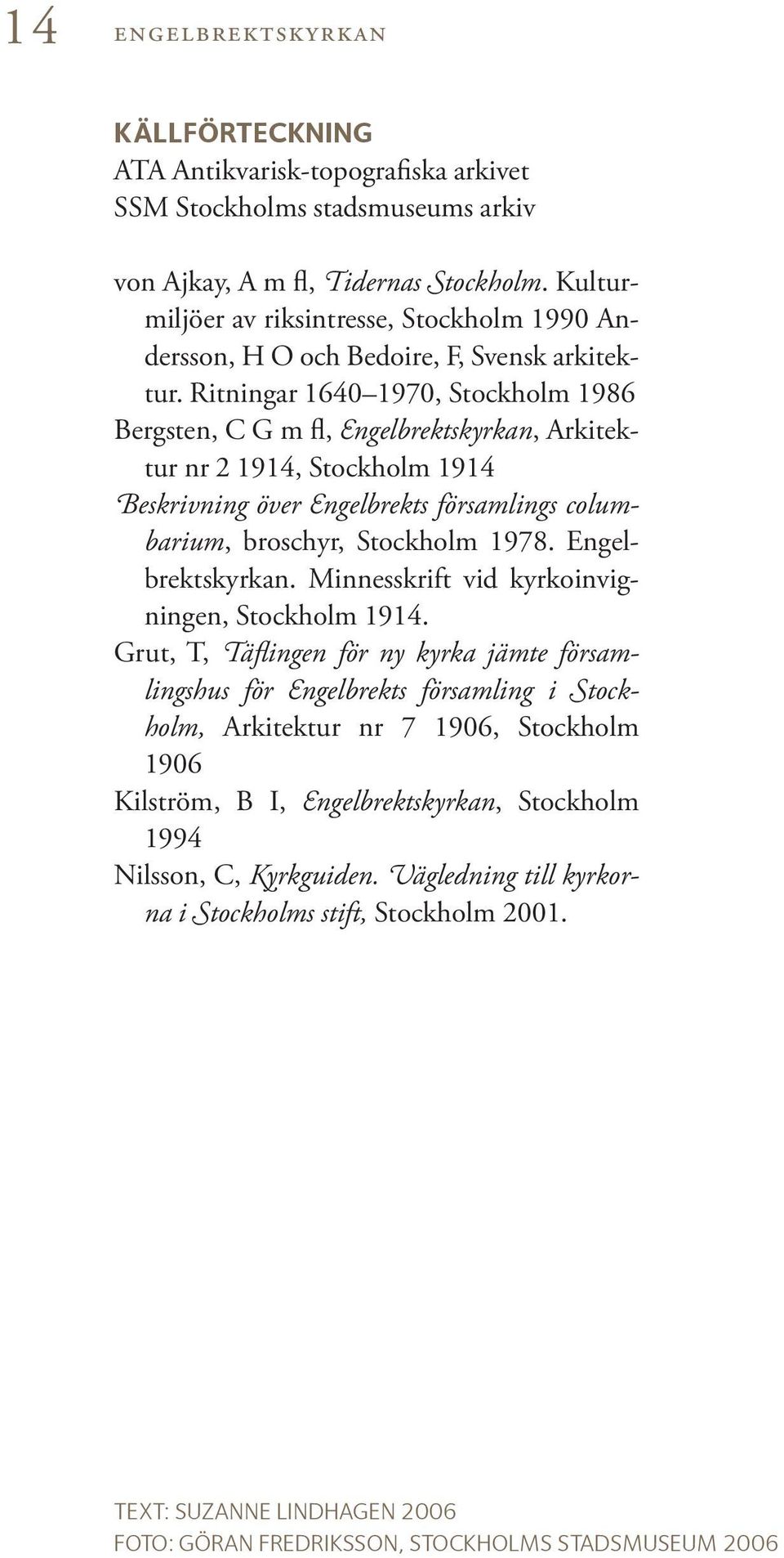 Ritningar 1640 1970, Stockholm 1986 Bergsten, C G m fl, Engelbrektskyrkan, Arkitektur nr 2 1914, Stockholm 1914 Beskrivning över Engelbrekts församlings columbarium, broschyr, Stockholm 1978.