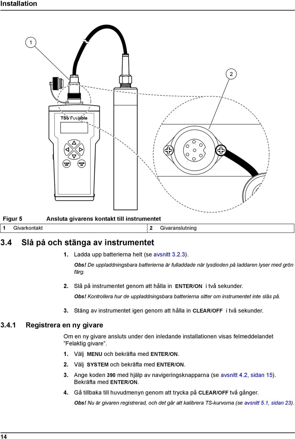 Slå på instrumentet genom att hålla in ENTER/ON i två sekunder. Obs! Kontrollera hur de uppladdningsbara batterierna sitter om instrumentet inte slås på. 3.