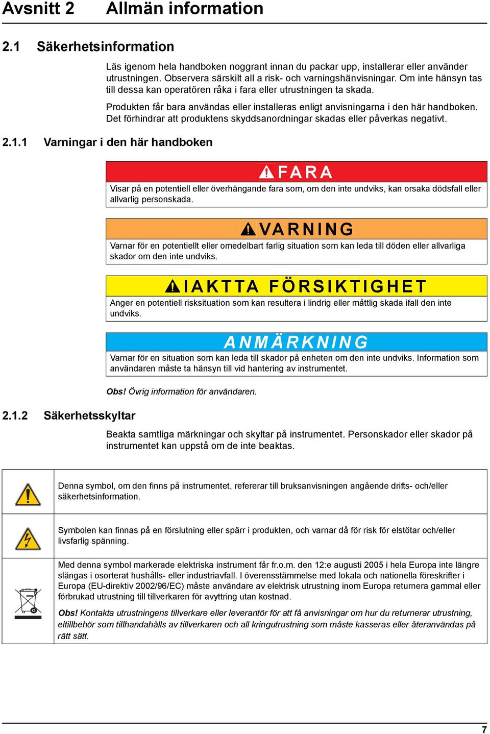 Produkten får bara användas eller installeras enligt anvisningarna i den här handboken. Det förhindrar att produktens skyddsanordningar skadas eller påverkas negativt. 2.1.