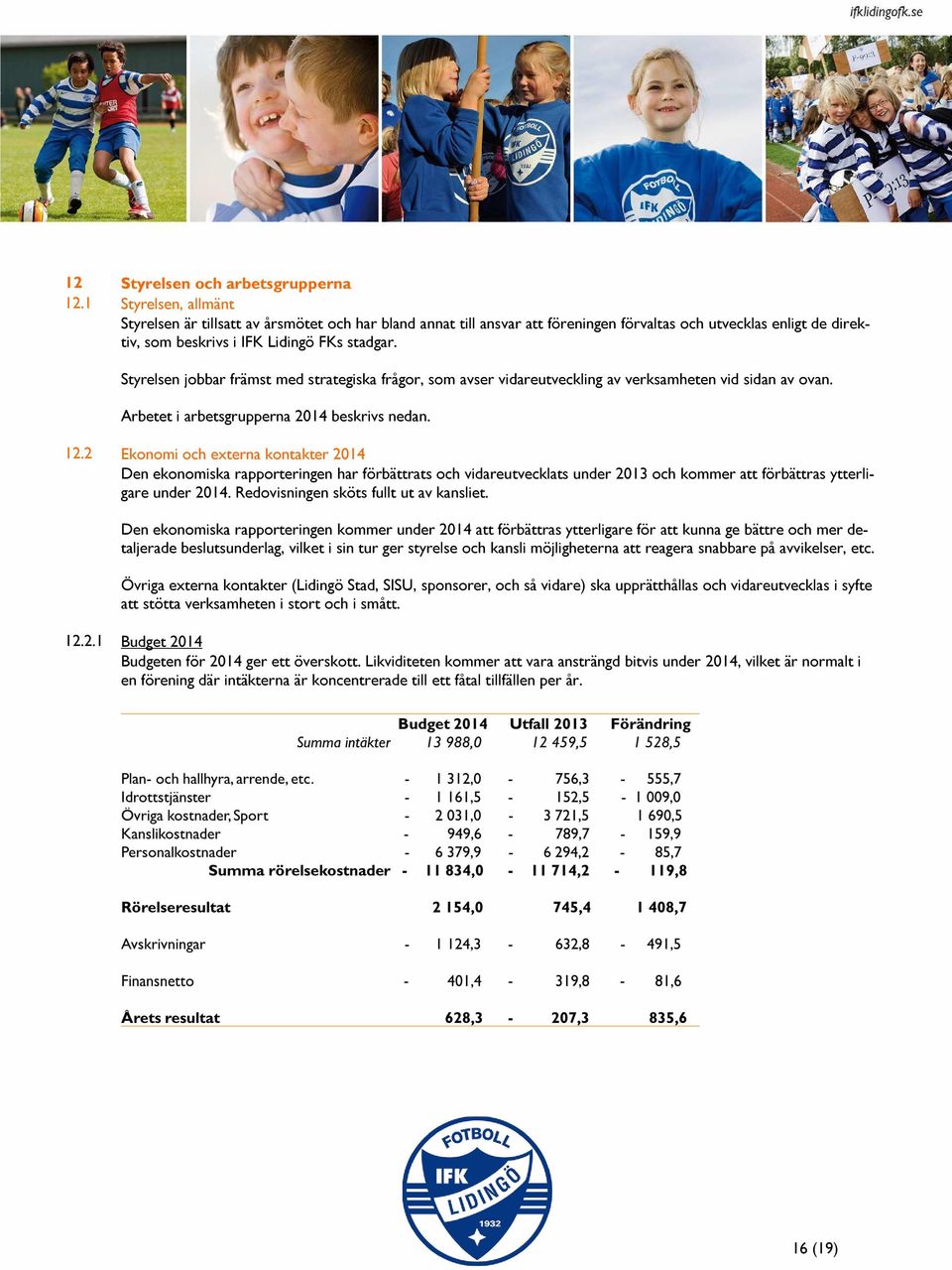 kontakter 2014 Den ekonomiska rapporteringen har förbättrats och vidareutvecklats under 2013 och kommer att förbättras ytterligare under 2014 Redovisningen sköts fullt ut av kansliet Den ekonomiska