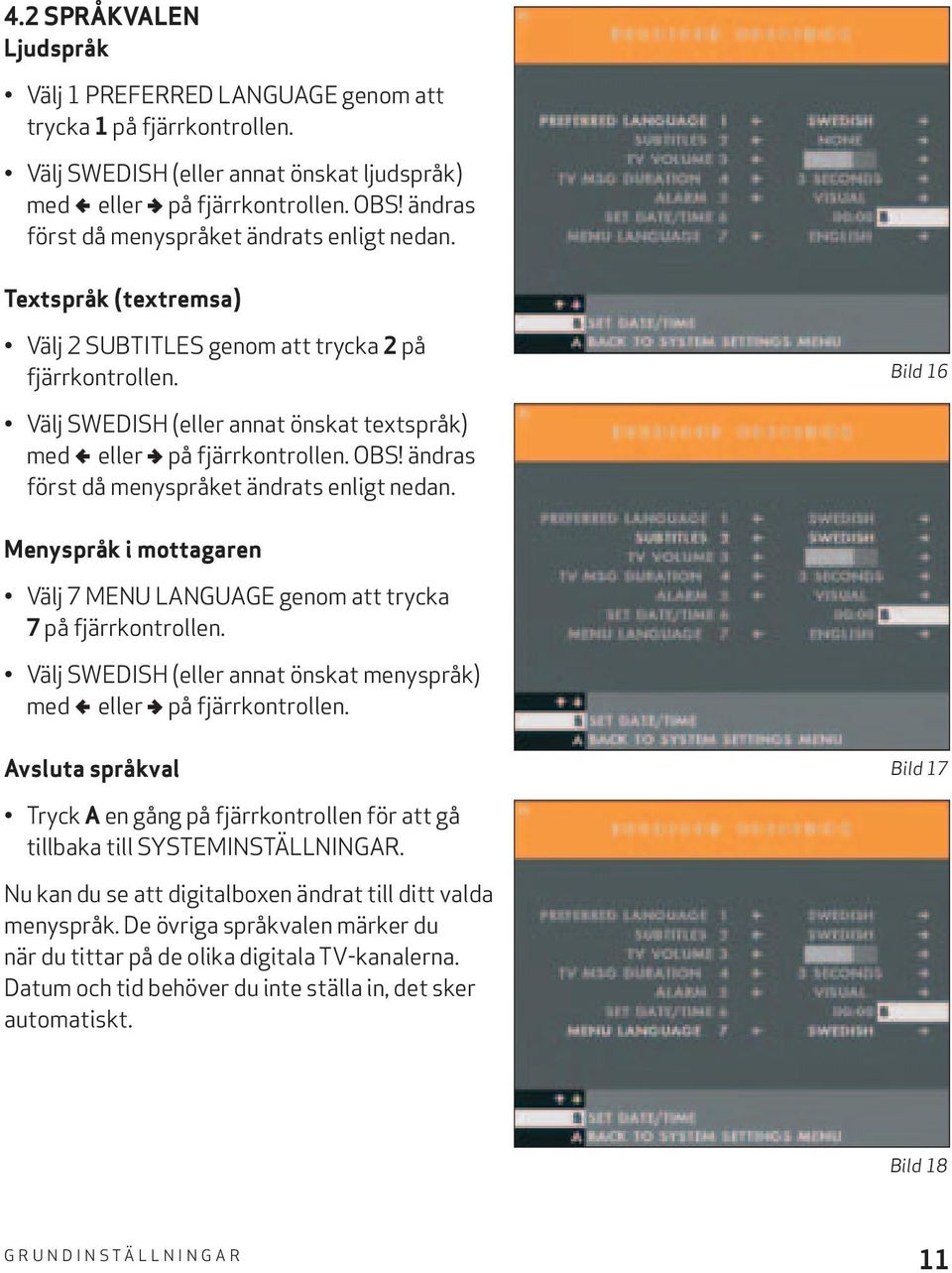 Välj SWEDISH (eller annat önskat textspråk) med fi eller ª på fjärrkontrollen. OBS! ändras först då menyspråket ändrats enligt nedan.