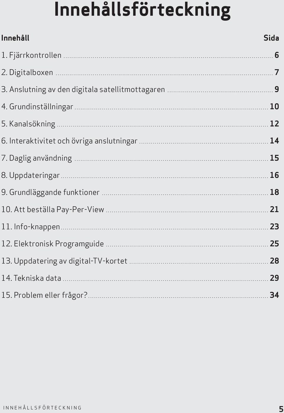 Kanalsökning............................................................................................................ 12 6. Interaktivitet och övriga anslutningar.................................................................. 14 7.