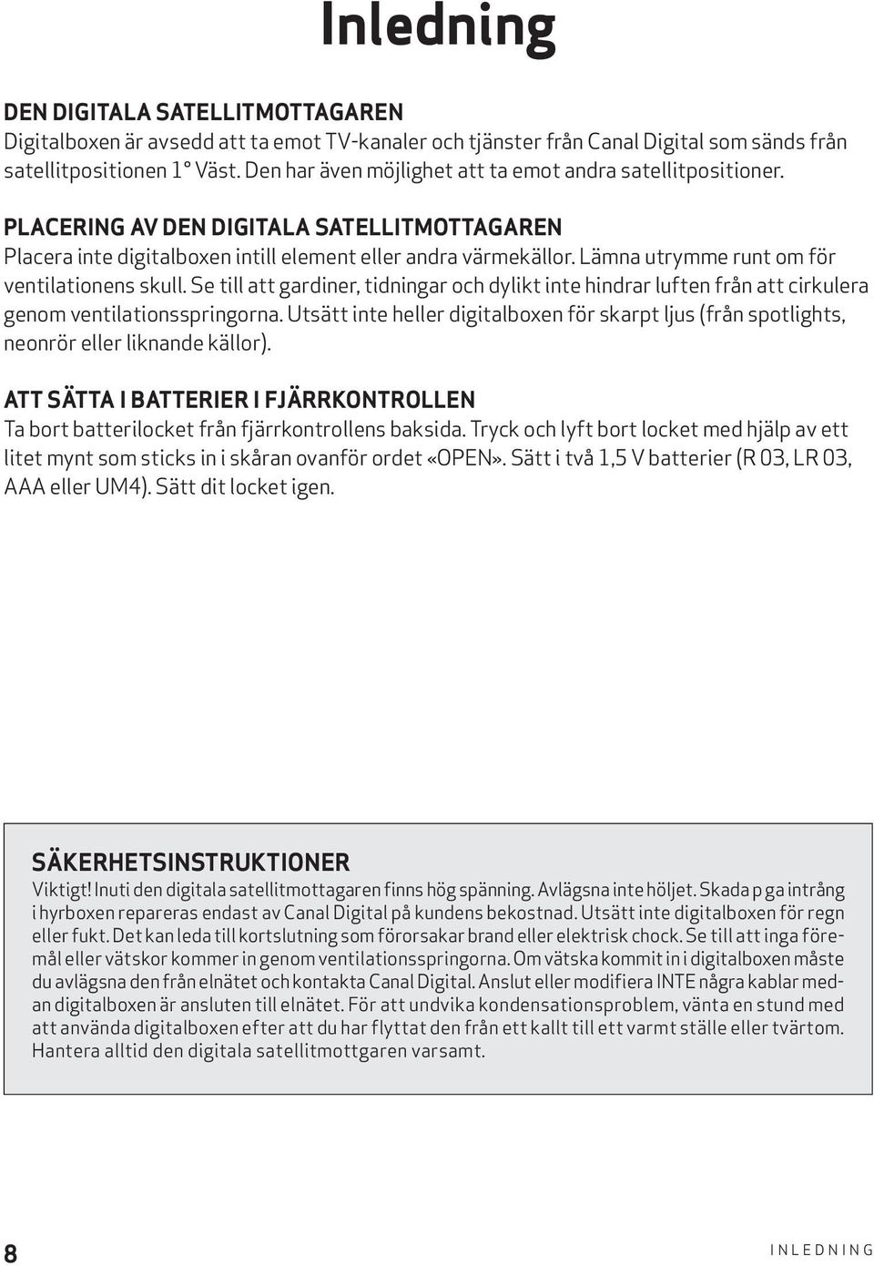 Lämna utrymme runt om för ventilationens skull. Se till att gardiner, tidningar och dylikt inte hindrar luften från att cirkulera genom ventilationsspringorna.