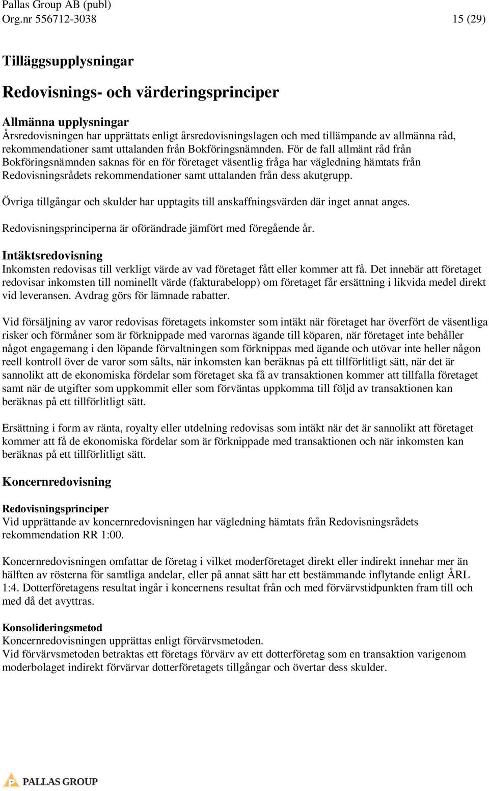 För de fall allmänt råd från Bokföringsnämnden saknas för en för företaget väsentlig fråga har vägledning hämtats från Redovisningsrådets rekommendationer samt uttalanden från dess akutgrupp.