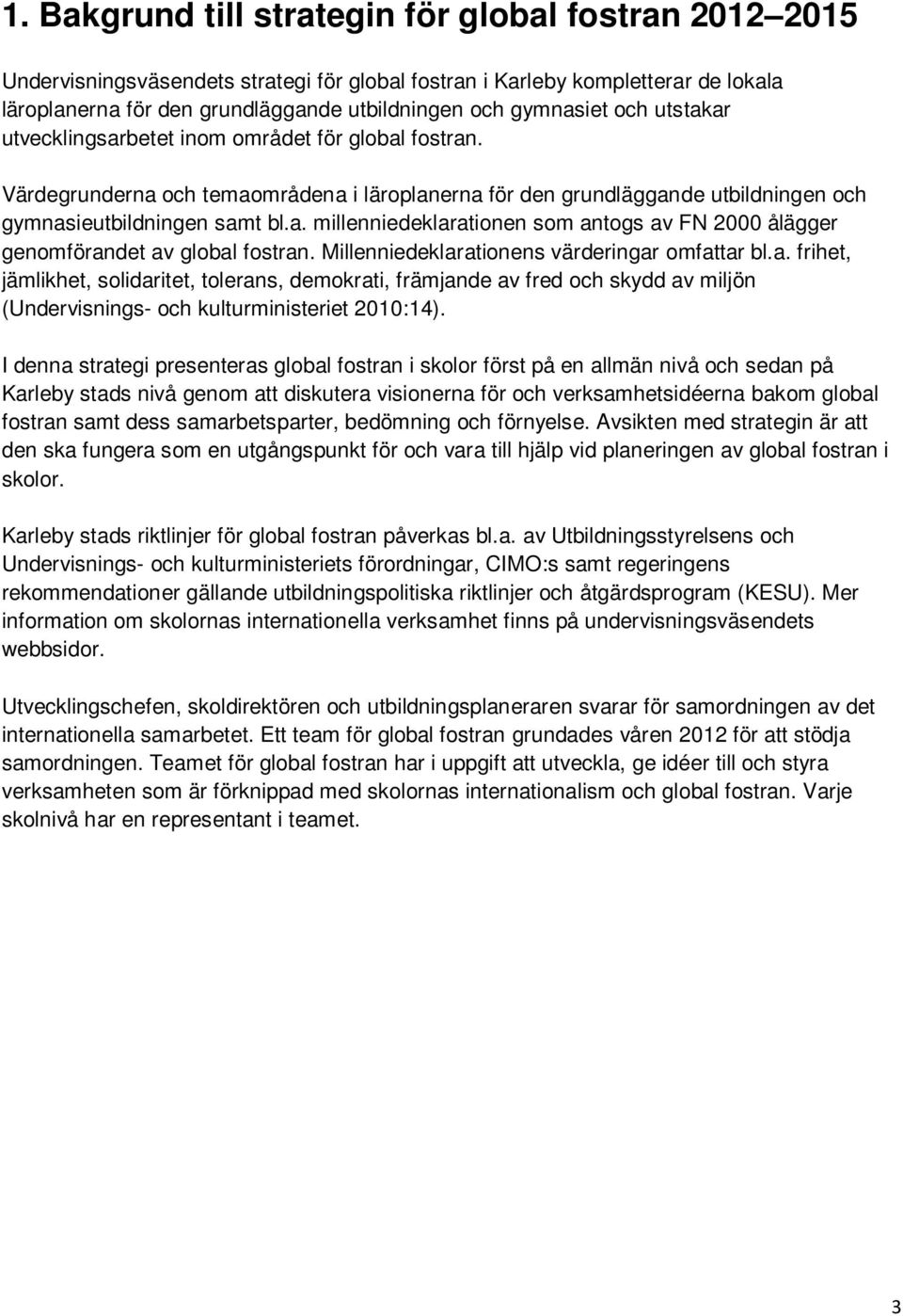 Millenniedeklarationens värderingar omfattar bl.a. frihet, jämlikhet, solidaritet, tolerans, demokrati, främjande av fred och skydd av miljön (Undervisnings- och kulturministeriet 2010:14).