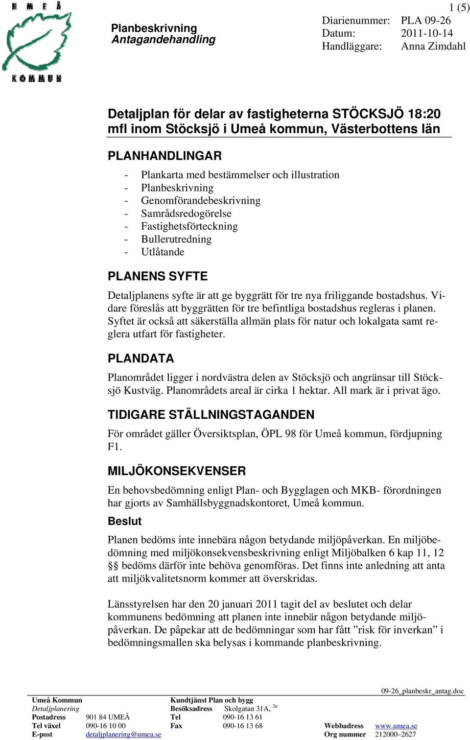 friliggande bostadshus. Vidare föreslås att byggrätten för tre befintliga bostadshus regleras i planen.