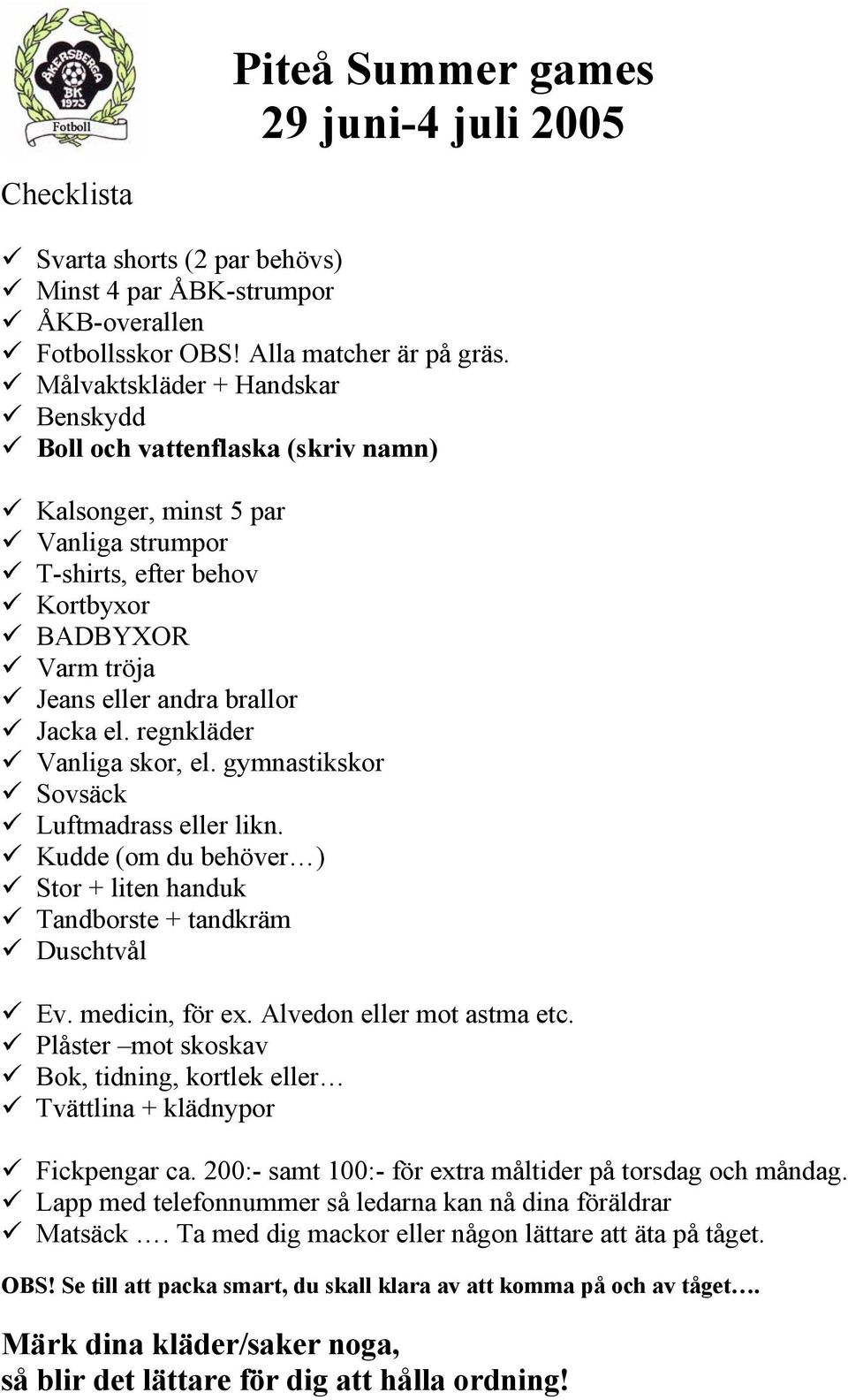 regnkläder Vanliga skor, el. gymnastikskor Sovsäck Luftmadrass eller likn. Kudde (om du behöver ) Stor + liten handuk Tandborste + tandkräm Duschtvål Ev. medicin, för ex. Alvedon eller mot astma etc.