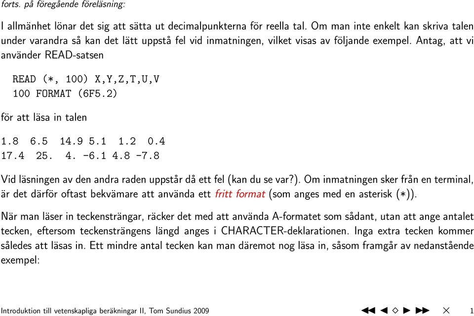 Antag, att vi använder READ-satsen READ (*, 100) X,Y,Z,T,U,V 100 FORMAT (6F5.2) för att läsa in talen 1.8 6.5 14.9 5.1 1.2 0.4 17.4 25. 4. -6.1 4.8-7.