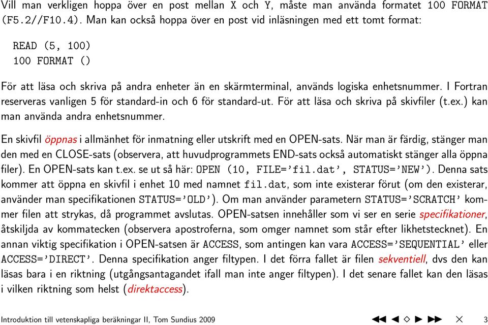 I Fortran reserveras vanligen 5 för standard-in och 6 för standard-ut. För att läsa och skriva på skivfiler (t.ex.) kan man använda andra enhetsnummer.