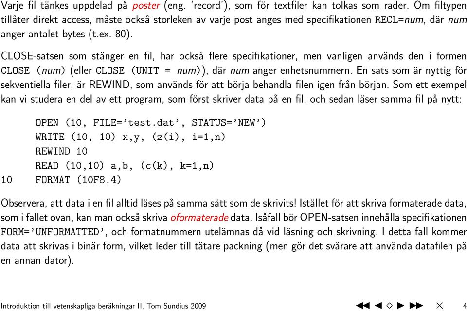 CLOSE-satsen som stänger en fil, har också flere specifikationer, men vanligen används den i formen CLOSE (num) (eller CLOSE (UNIT = num)), där num anger enhetsnummern.