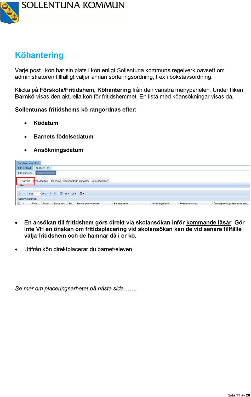 Sollentunas fritidshems kö rangordnas efter: Ködatum Barnets födelsedatum Ansökningsdatum En ansökan till fritidshem görs direkt via skolansökan inför kommande läsår.