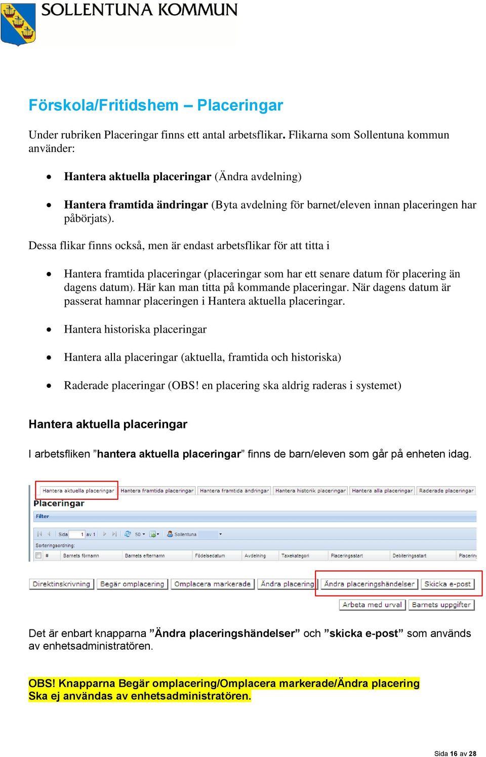 Dessa flikar finns också, men är endast arbetsflikar för att titta i Hantera framtida placeringar (placeringar som har ett senare datum för placering än dagens datum).