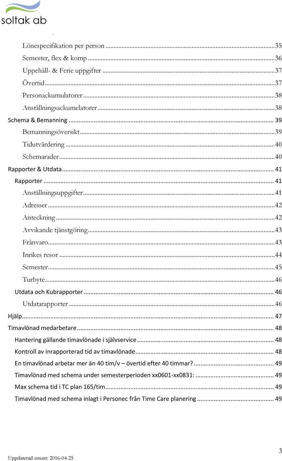 .. 43 Frånvaro... 43 Inrikes resor... 44 Semester... 45 Turbyte... 46 Utdata och Kubrapporter... 46 Utdatarapporter... 46 Hjälp... 47 Timavlönad medarbetare.