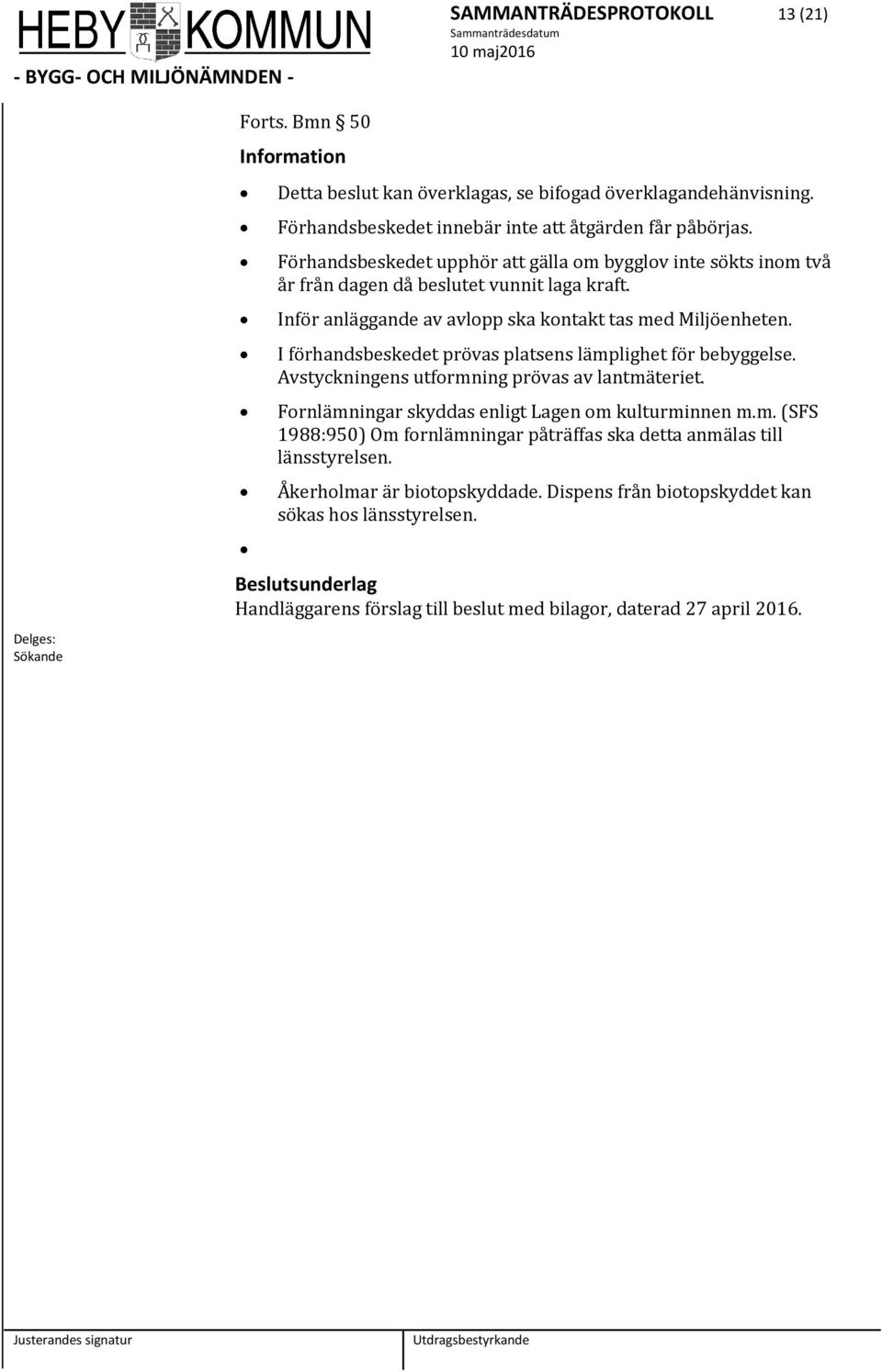 I förhandsbeskedet prövas platsens lämplighet för bebyggelse. Avstyckningens utfrmning prövas av lantmäteriet. Frnlämningar skyddas enligt Lagen m kulturminnen m.m. (SFS 1988:950) Om frnlämningar påträffas ska detta anmälas till länsstyrelsen.