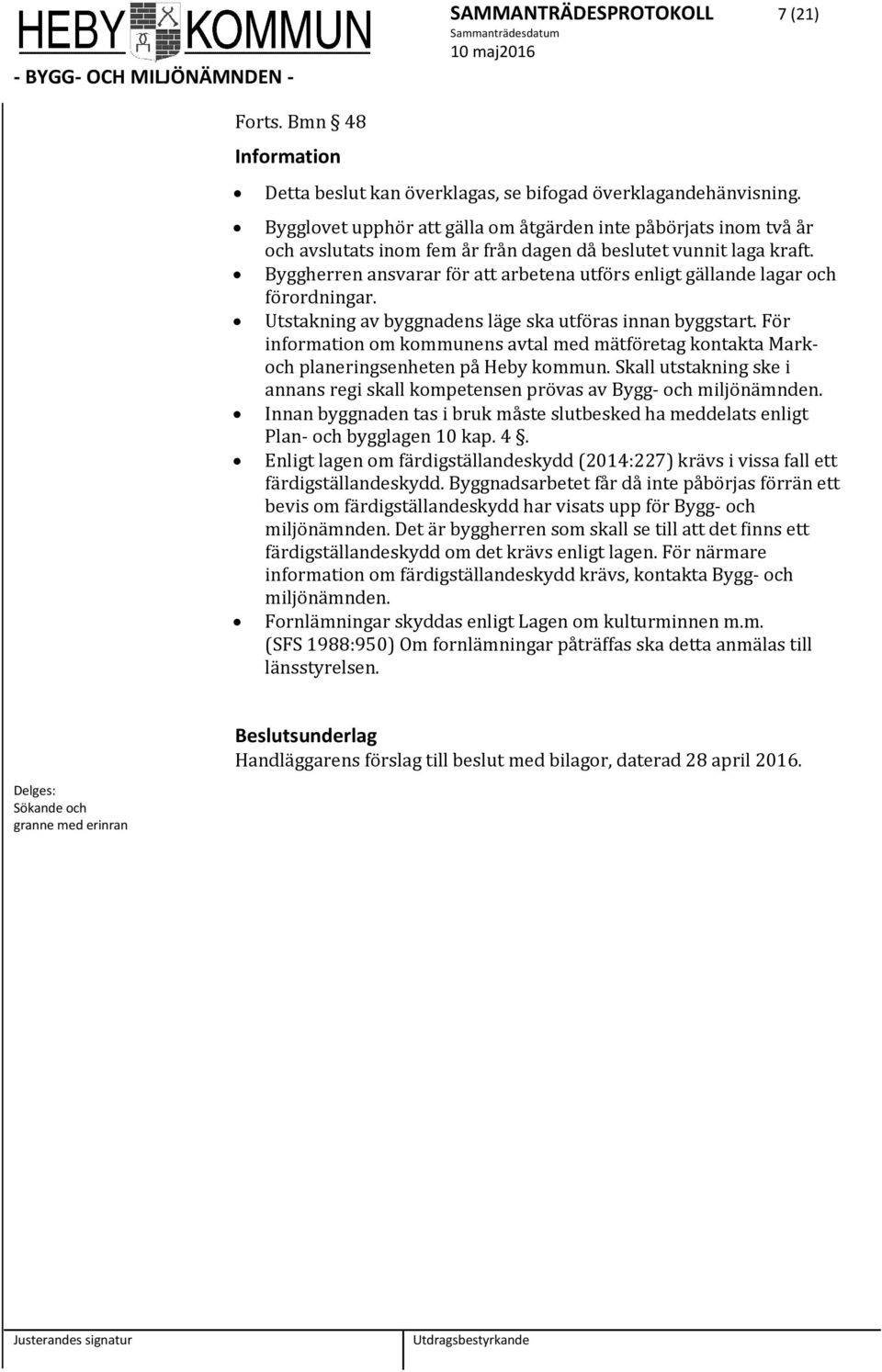 Byggherren ansvarar för att arbetena utförs enligt gällande lagar ch förrdningar. Utstakning av byggnadens läge ska utföras innan byggstart.