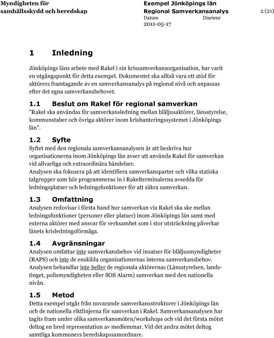 1 Beslut om Rakel för regional samverkan Rakel ska användas för samverkansledning mellan blåljusaktörer, sstyrelse, kommunstaber och övriga aktörer inom krishanteringssystemet i Jönköpings. 1.