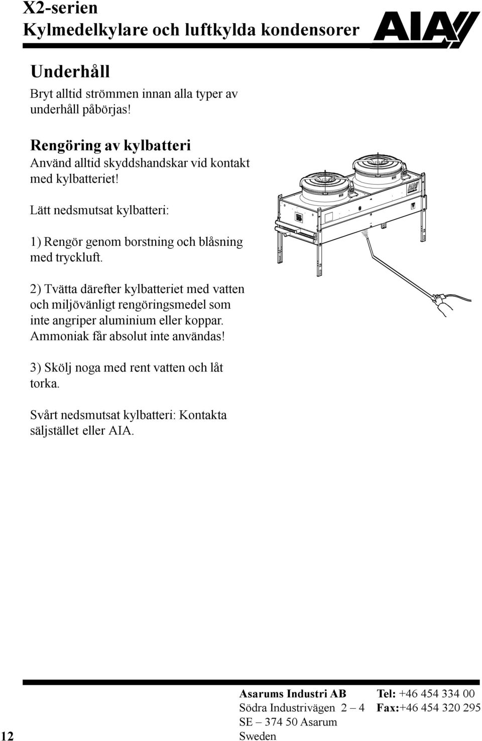 Lätt nedsmutsat kylbatteri: 1) Rengör genom borstning och blåsning med tryckluft.