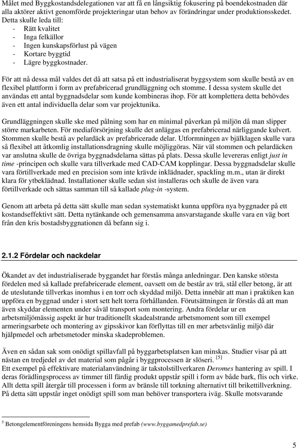 För att nå dessa mål valdes det då att satsa på ett industrialiserat byggsystem som skulle bestå av en flexibel plattform i form av prefabricerad grundläggning och stomme.