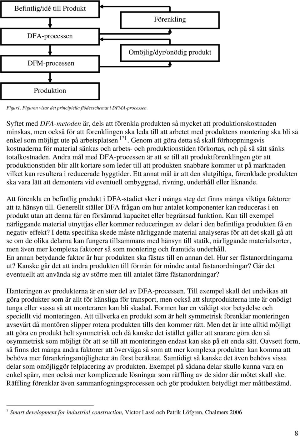 som möjligt ute på arbetsplatsen [7]. Genom att göra detta så skall förhoppningsvis kostnaderna för material sänkas och arbets- och produktionstiden förkortas, och på så sätt sänks totalkostnaden.