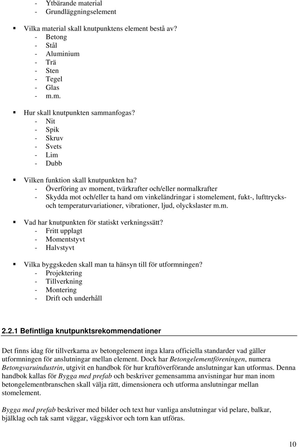 - Överföring av moment, tvärkrafter och/eller normalkrafter - Skydda mot och/eller ta hand om vinkeländringar i stomelement, fukt-, lufttrycksoch temperaturvariationer, vibrationer, ljud,