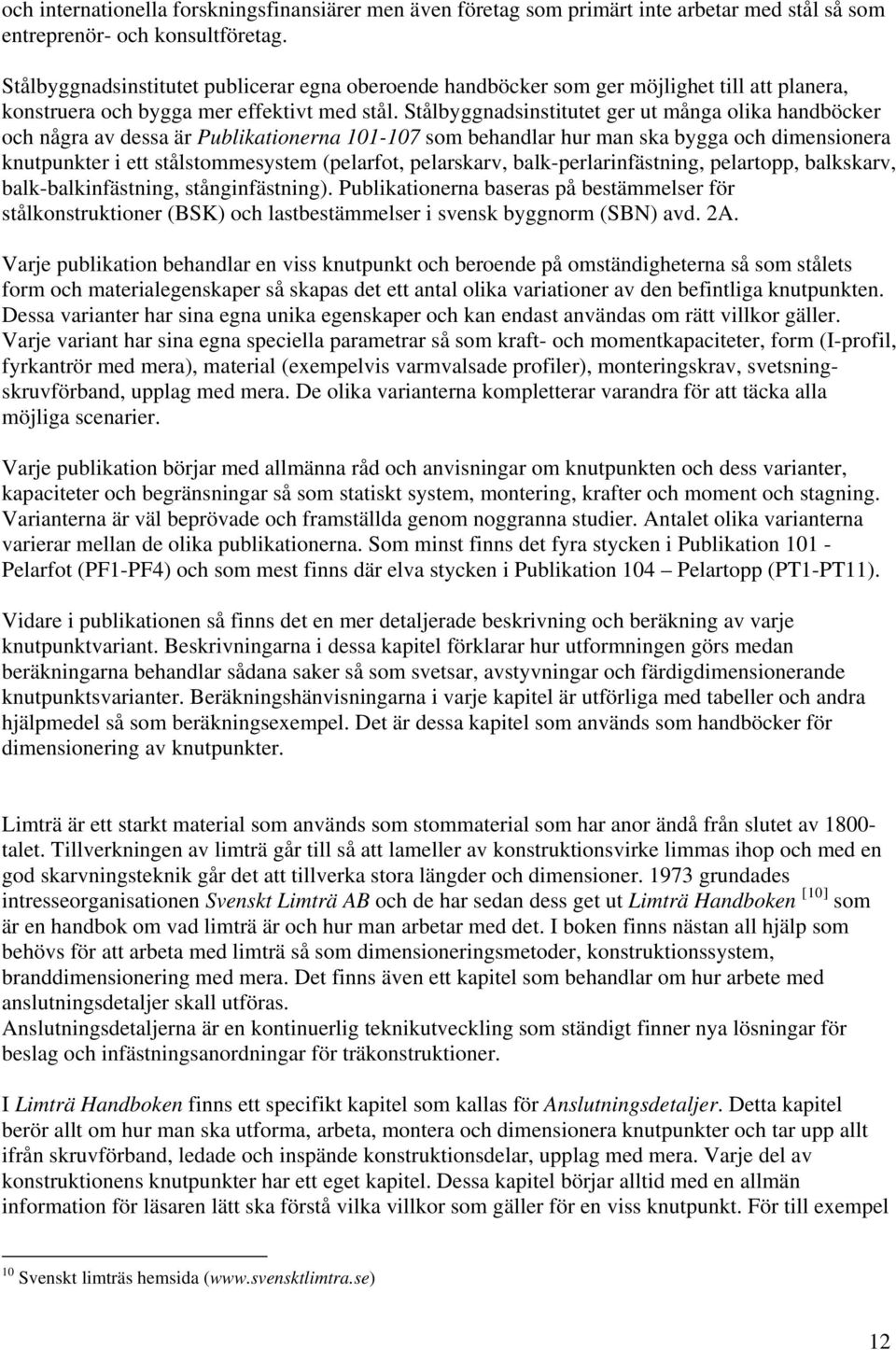 Stålbyggnadsinstitutet ger ut många olika handböcker och några av dessa är Publikationerna 101-107 som behandlar hur man ska bygga och dimensionera knutpunkter i ett stålstommesystem (pelarfot,