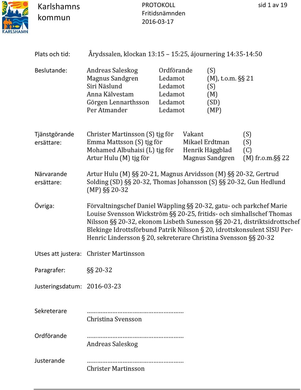 21 Siri Näslund Ledamot (S) Anna Kälvestam Ledamot (M) Görgen Lennarthsson Ledamot (SD) Per Atmander Ledamot (MP) Tjänstgörande ersättare: Närvarande ersättare: Övriga: Christer Martinsson (S) tjg