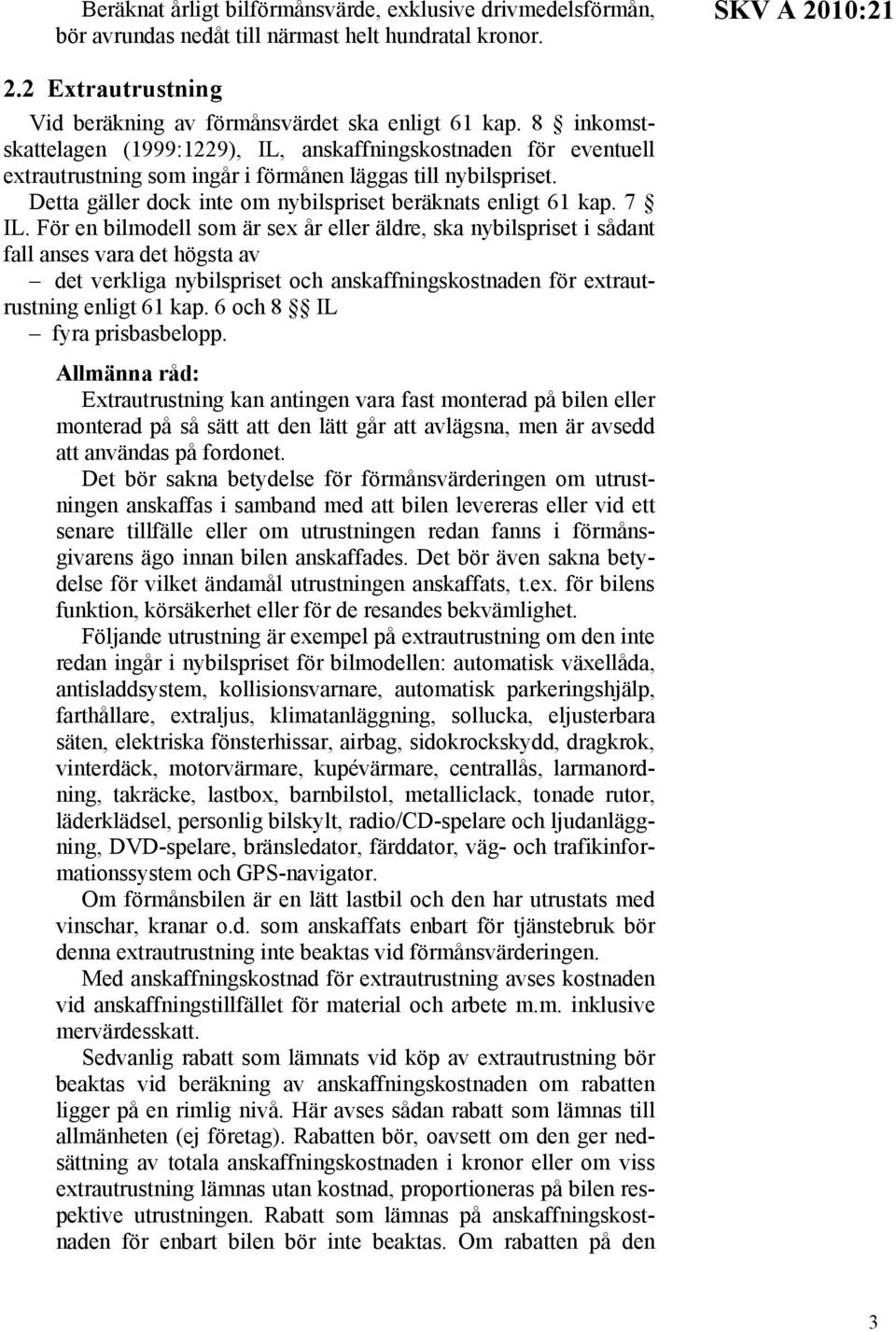 7 IL. För en bilmodell som är sex år eller äldre, ska nybilspriset i sådant fall anses vara det högsta av det verkliga nybilspriset och anskaffningskostnaden för extrautrustning enligt 61 kap.