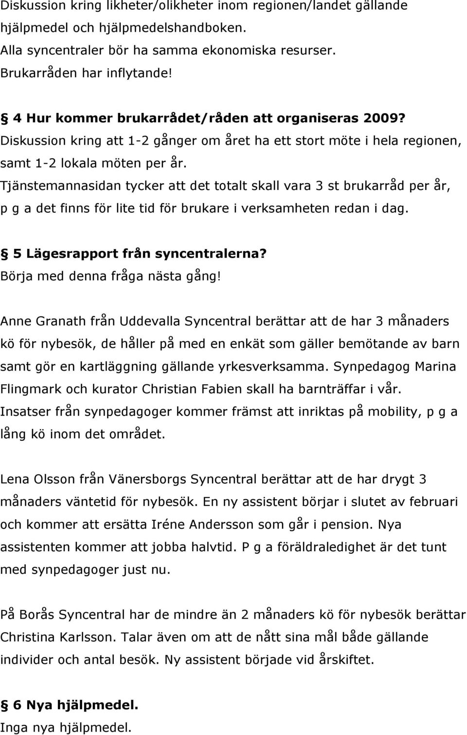 Tjänstemannasidan tycker att det totalt skall vara 3 st brukarråd per år, p g a det finns för lite tid för brukare i verksamheten redan i dag. 5 Lägesrapport från syncentralerna?