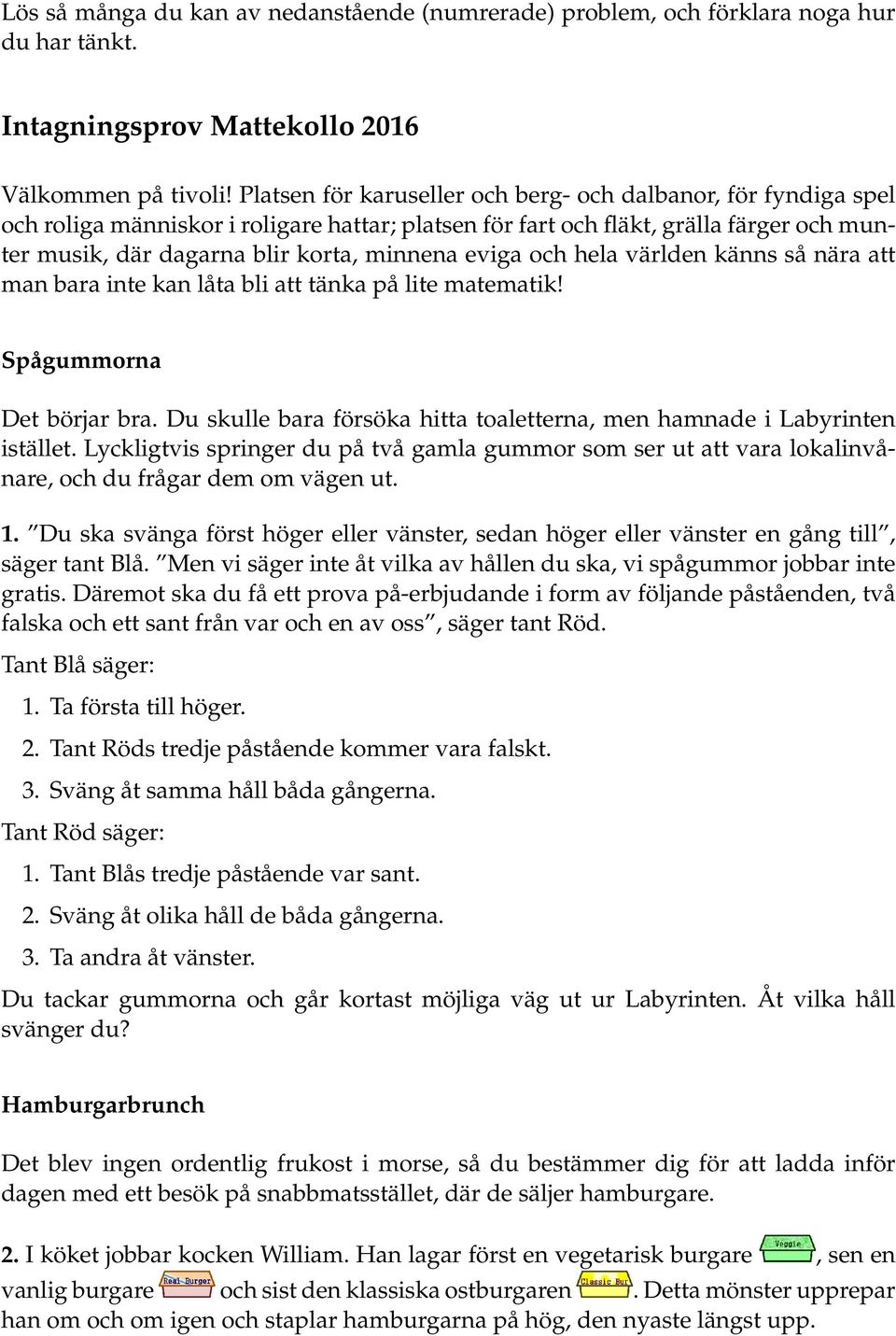 eviga och hela världen känns så nära att man bara inte kan låta bli att tänka på lite matematik! Spågummorna Det börjar bra.