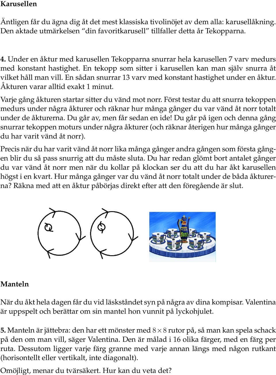 En sådan snurrar 13 varv med konstant hastighet under en åktur. Åkturen varar alltid exakt 1 minut. Varje gång åkturen startar sitter du vänd mot norr.