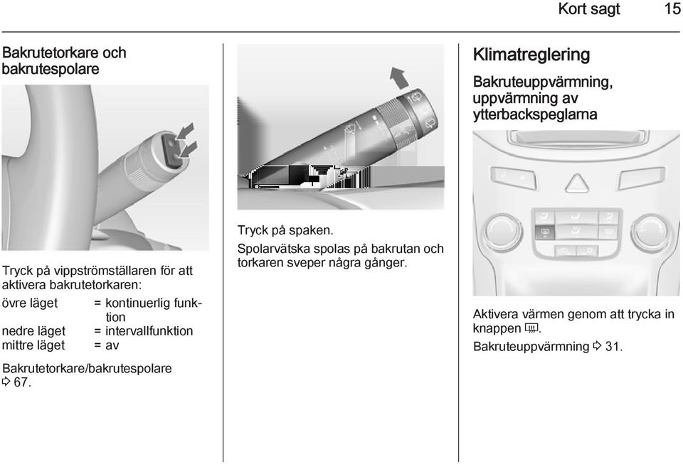 funktion nedre läget = intervallfunktion mittre läget = av Bakrutetorkare/bakrutespolare 3 67. Tryck på spaken.