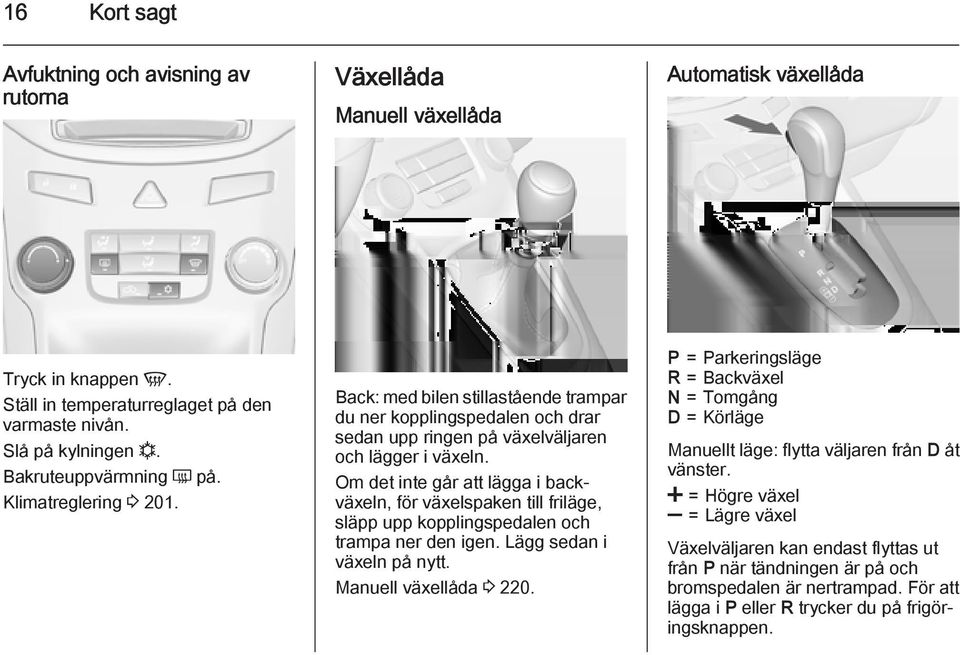 Om det inte går att lägga i backväxeln, för växelspaken till friläge, släpp upp kopplingspedalen och trampa ner den igen. Lägg sedan i växeln på nytt. Manuell växellåda 3 220.