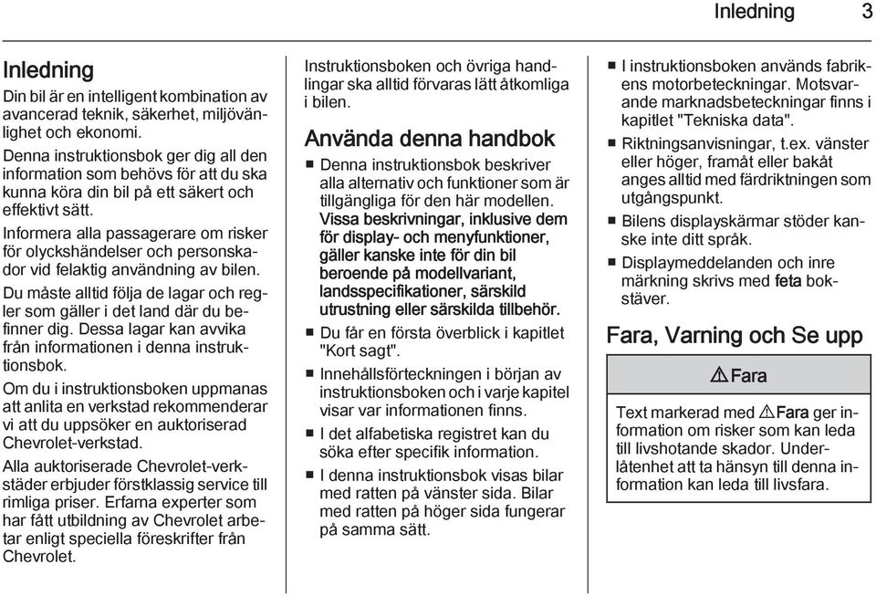 Informera alla passagerare om risker för olyckshändelser och personskador vid felaktig användning av bilen. Du måste alltid följa de lagar och regler som gäller i det land där du befinner dig.