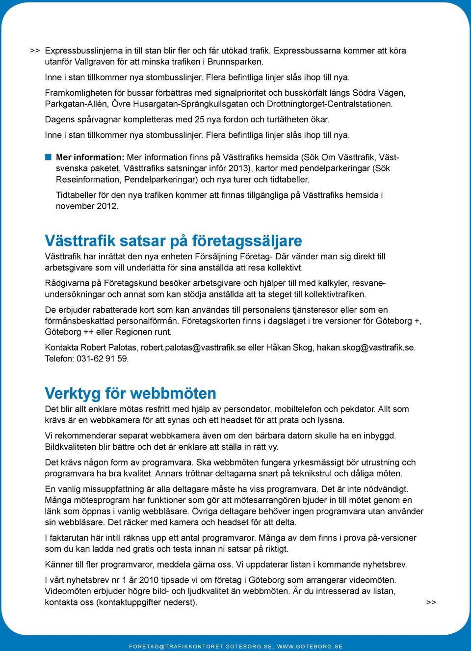 Framkomligheten för bussar förbättras med signalprioritet och busskörfält längs Södra Vägen, Parkgatan-Allén, Övre Husargatan-Sprängkullsgatan och Drottningtorget-Centralstationen.