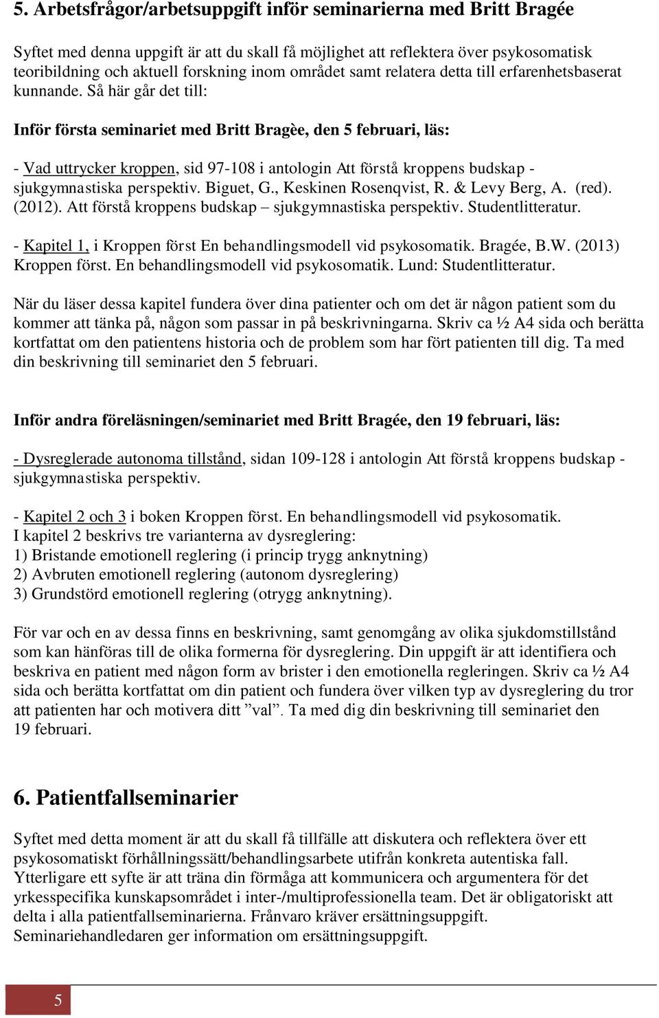 Så här går det till: Inför första seminariet med Britt Bragèe, den 5 februari, läs: - Vad uttrycker kroppen, sid 97-108 i antologin Att förstå kroppens budskap - sjukgymnastiska perspektiv. Biguet, G.