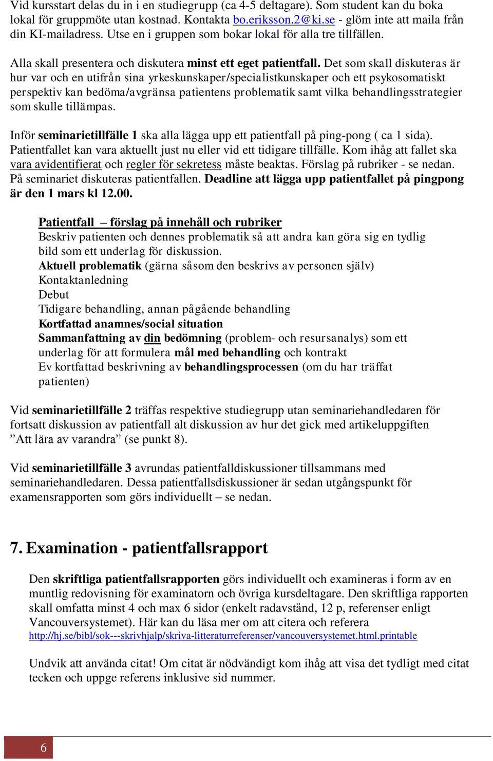 Det som skall diskuteras är hur var och en utifrån sina yrkeskunskaper/specialistkunskaper och ett psykosomatiskt perspektiv kan bedöma/avgränsa patientens problematik samt vilka