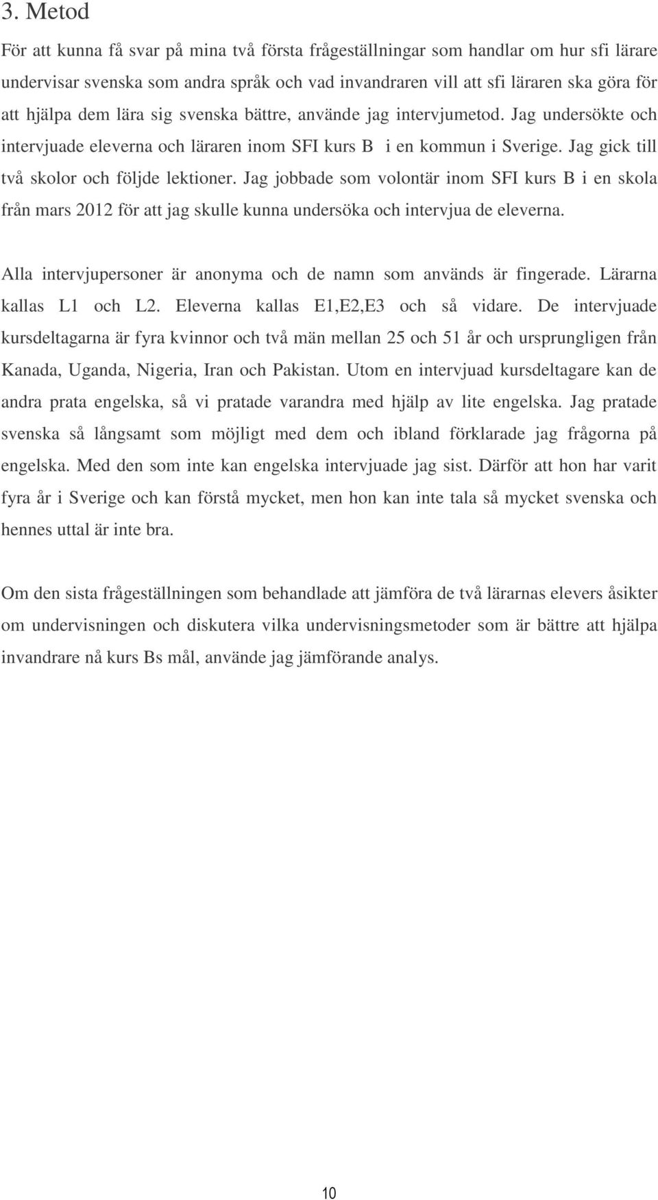 Jag jobbade som volontär inom SFI kurs B i en skola från mars 2012 för att jag skulle kunna undersöka och intervjua de eleverna. Alla intervjupersoner är anonyma och de namn som används är fingerade.