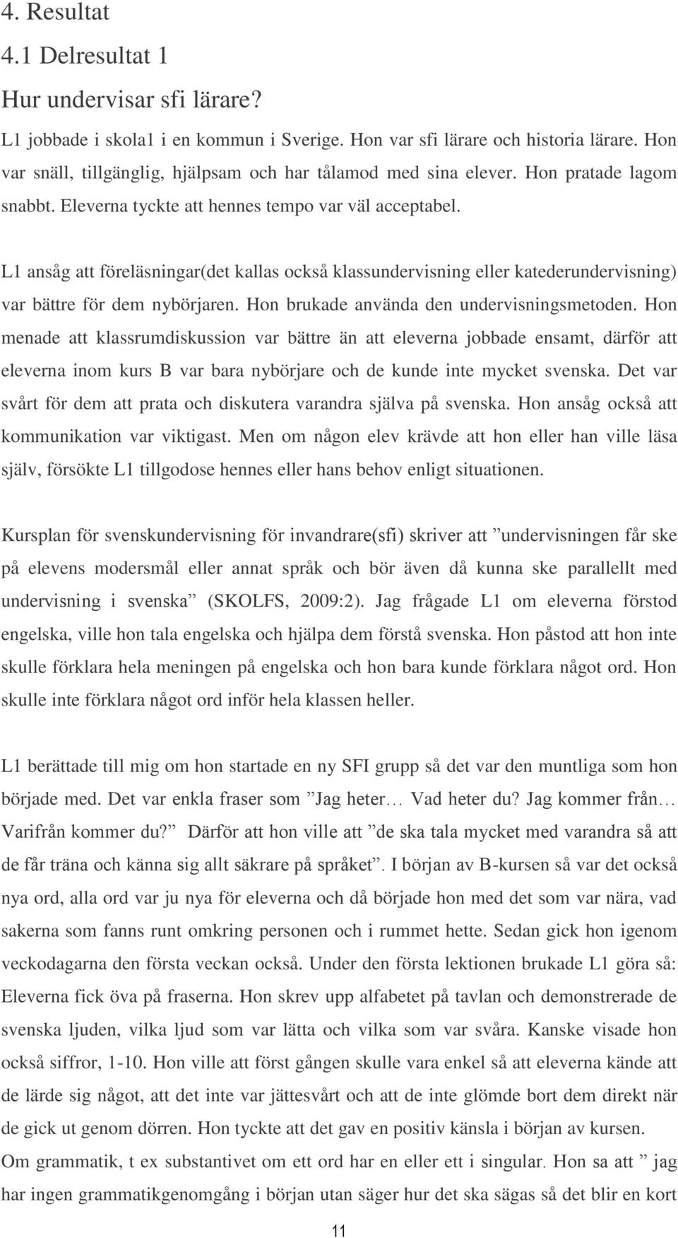 L1 ansåg att föreläsningar(det kallas också klassundervisning eller katederundervisning) var bättre för dem nybörjaren. Hon brukade använda den undervisningsmetoden.