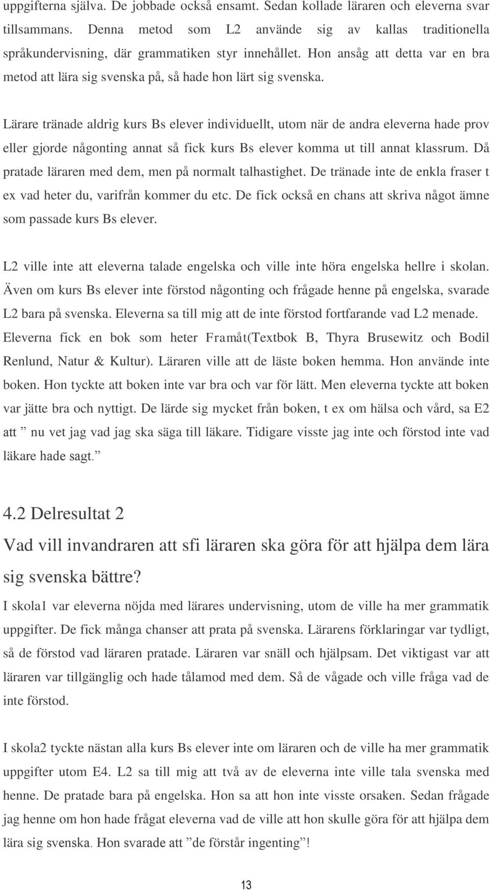 Lärare tränade aldrig kurs Bs elever individuellt, utom när de andra eleverna hade prov eller gjorde någonting annat så fick kurs Bs elever komma ut till annat klassrum.