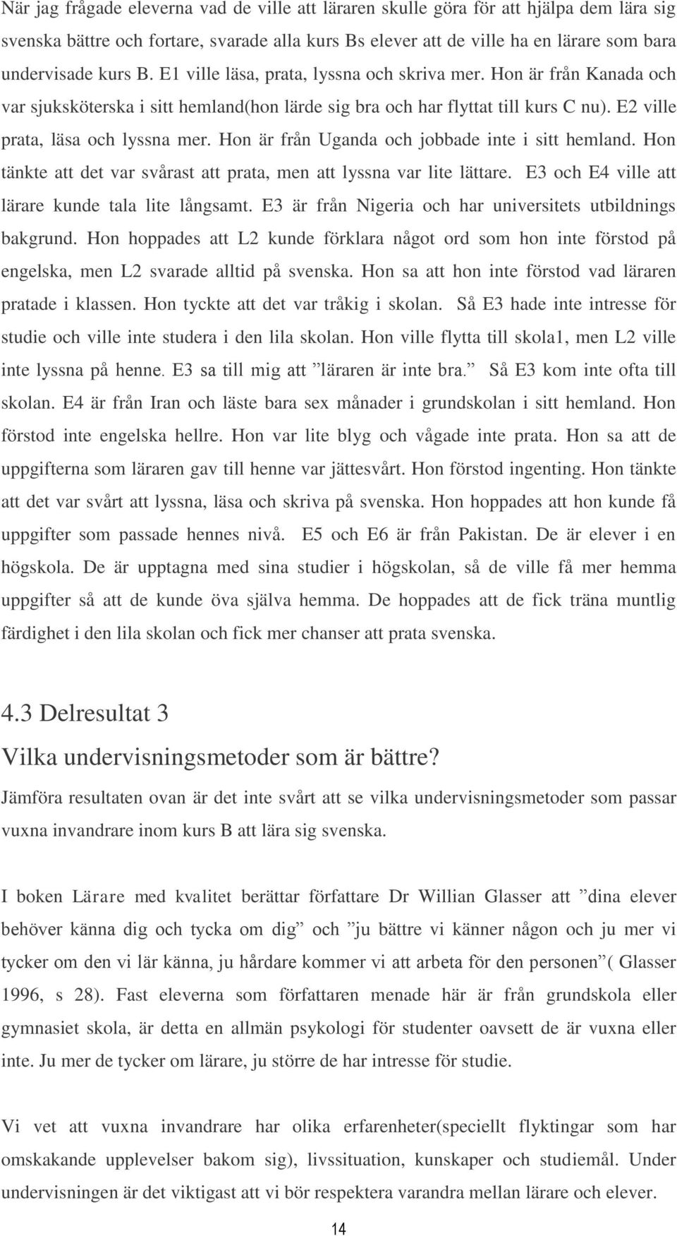 Hon är från Uganda och jobbade inte i sitt hemland. Hon tänkte att det var svårast att prata, men att lyssna var lite lättare. E3 och E4 ville att lärare kunde tala lite långsamt.