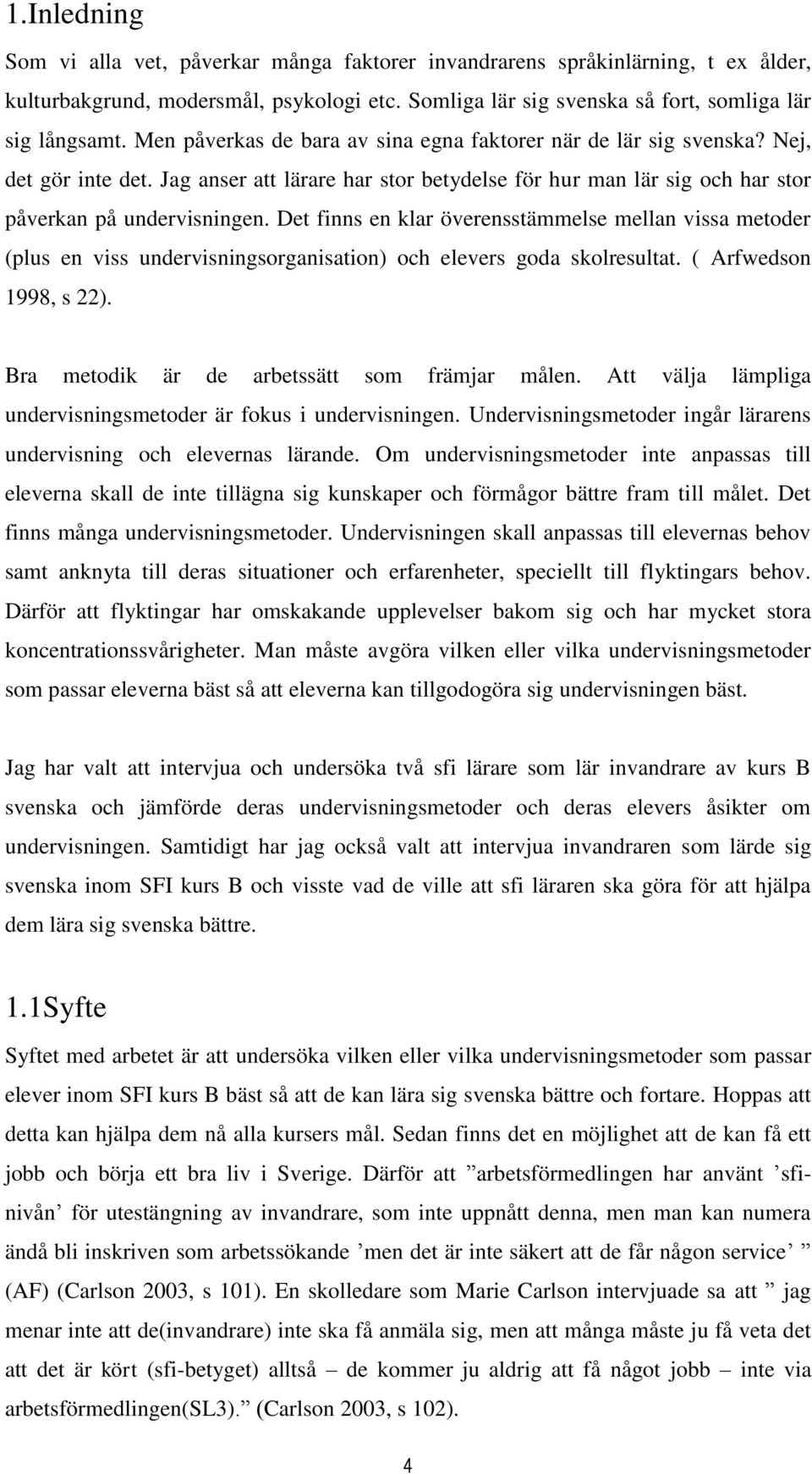 Det finns en klar överensstämmelse mellan vissa metoder (plus en viss undervisningsorganisation) och elevers goda skolresultat. ( Arfwedson 1998, s 22). Bra metodik är de arbetssätt som främjar målen.