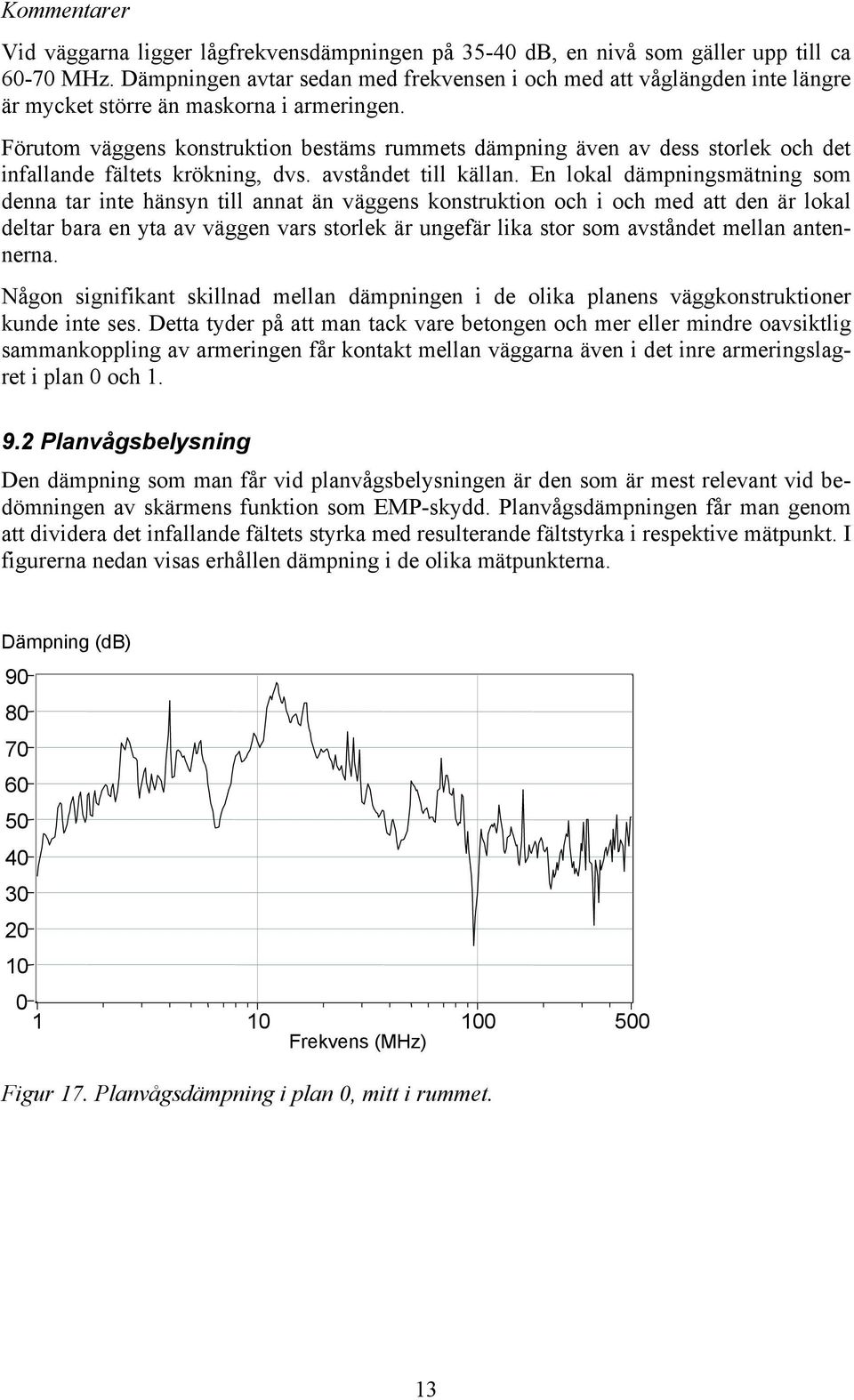 Förutom väggens konstruktion bestäms rummets dämpning även av dess storlek och det infallande fältets krökning, dvs. avståndet till källan.