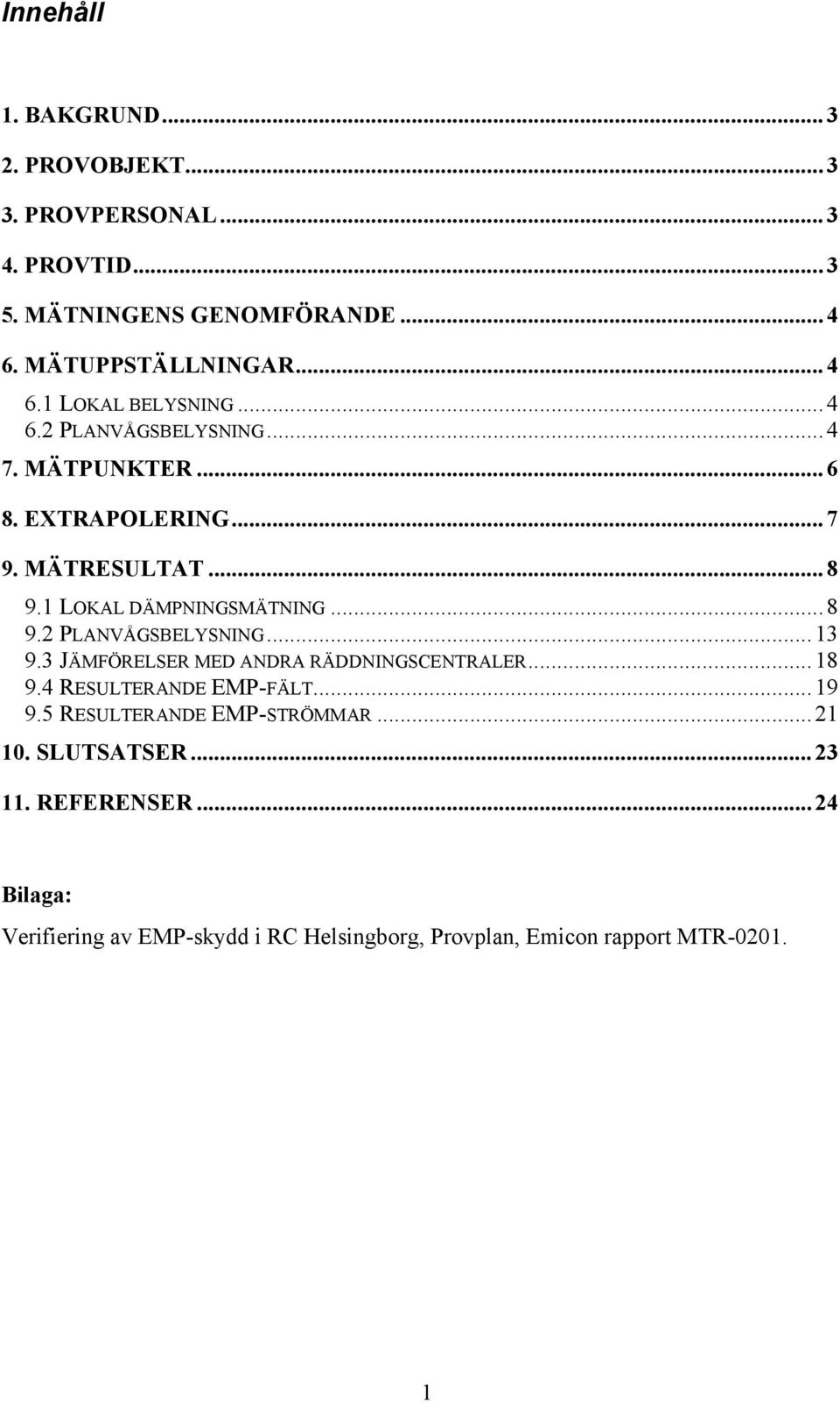 3 JÄMFÖRELSER MED ANDRA RÄDDNINGSCENTRALER...18 9.4 RESULTERANDE EMP-FÄLT...19 9.5 RESULTERANDE EMP-STRÖMMAR...21. SLUTSATSER...23 11.