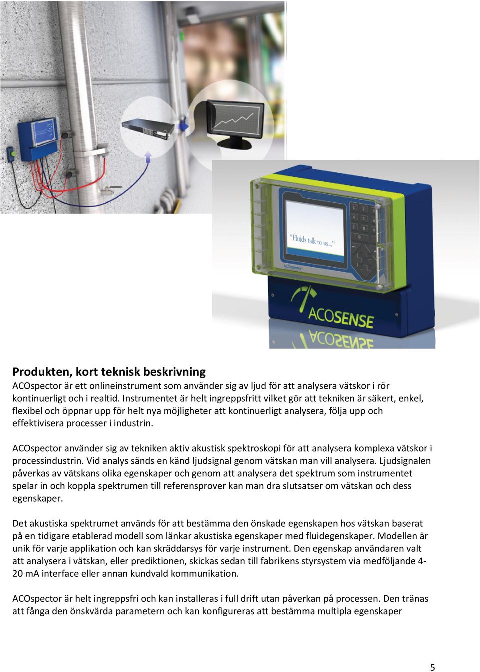industrin. ACOspector använder sig av tekniken aktiv akustisk spektroskopi för att analysera komplexa vätskor i processindustrin. Vid analys sänds en känd ljudsignal genom vätskan man vill analysera.