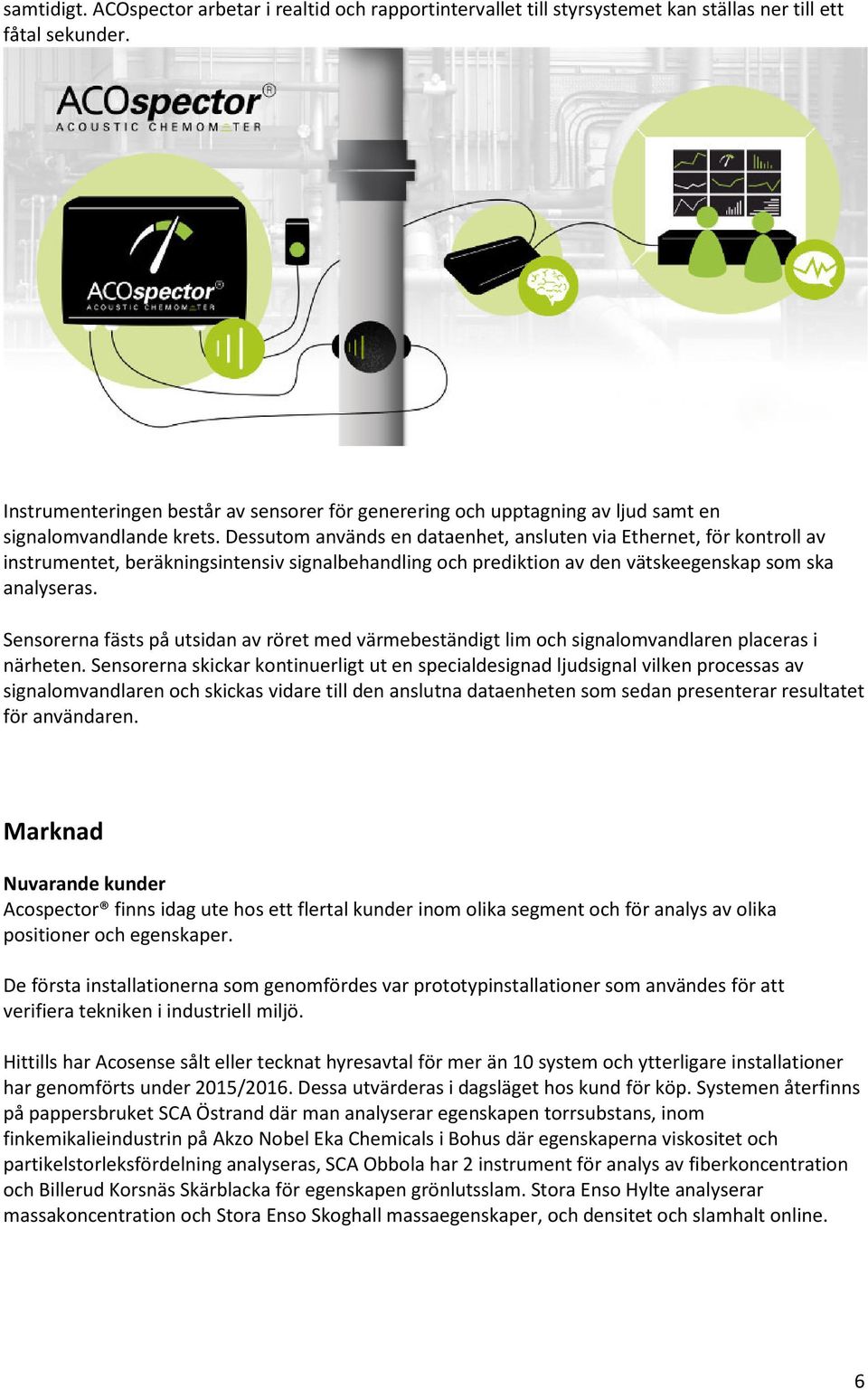 Dessutom används en dataenhet, ansluten via Ethernet, för kontroll av instrumentet, beräkningsintensiv signalbehandling och prediktion av den vätskeegenskap som ska analyseras.