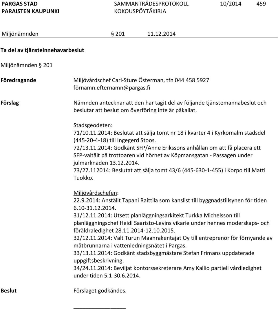 2014: Beslutat att sälja tomt nr 18 i kvarter 4 i Kyrkomalm stadsdel (445-20-4-18) till Ingegerd Stoos. 72/13.11.