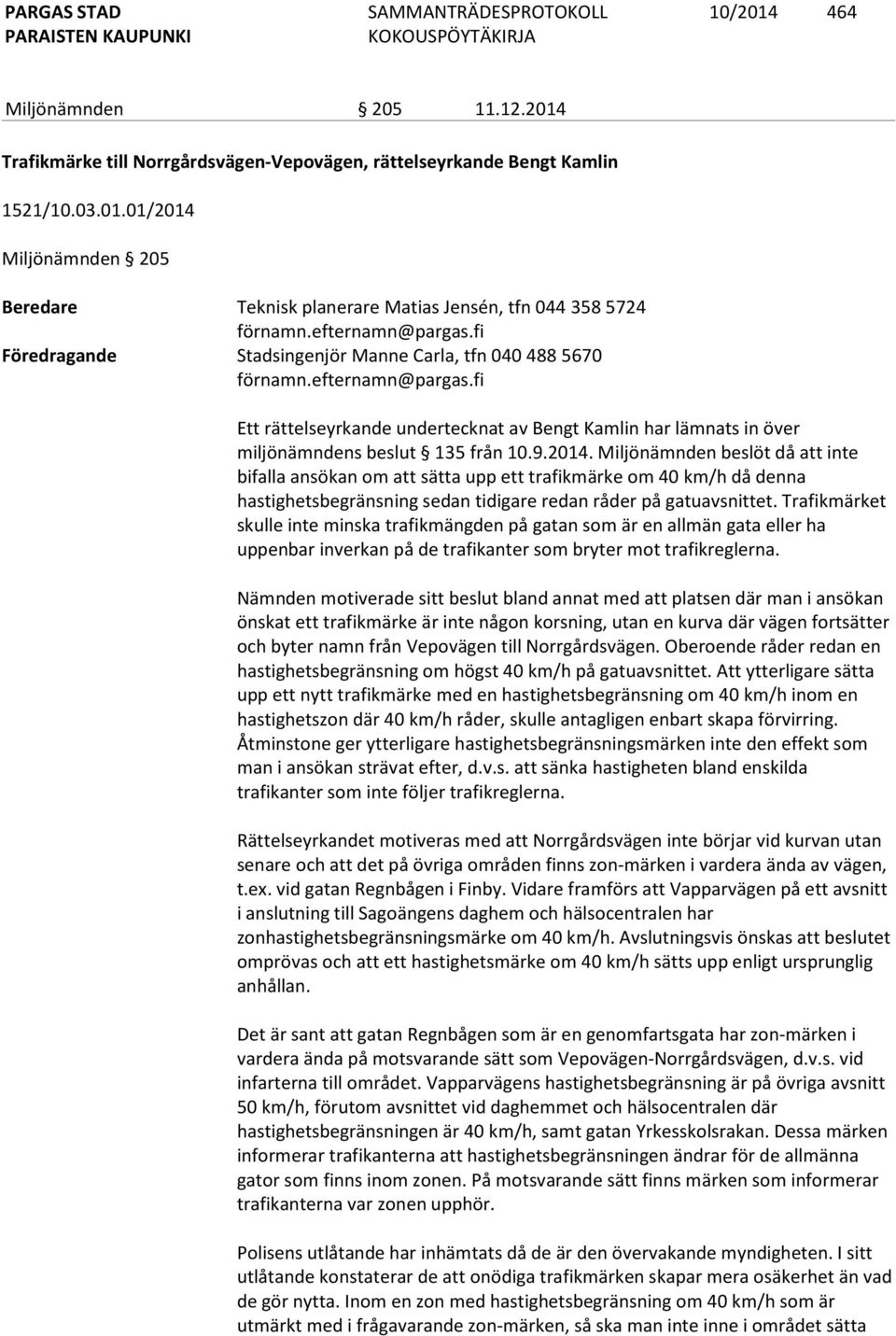 9.2014. Miljönämnden beslöt då att inte bifalla ansökan om att sätta upp ett trafikmärke om 40 km/h då denna hastighetsbegränsning sedan tidigare redan råder på gatuavsnittet.