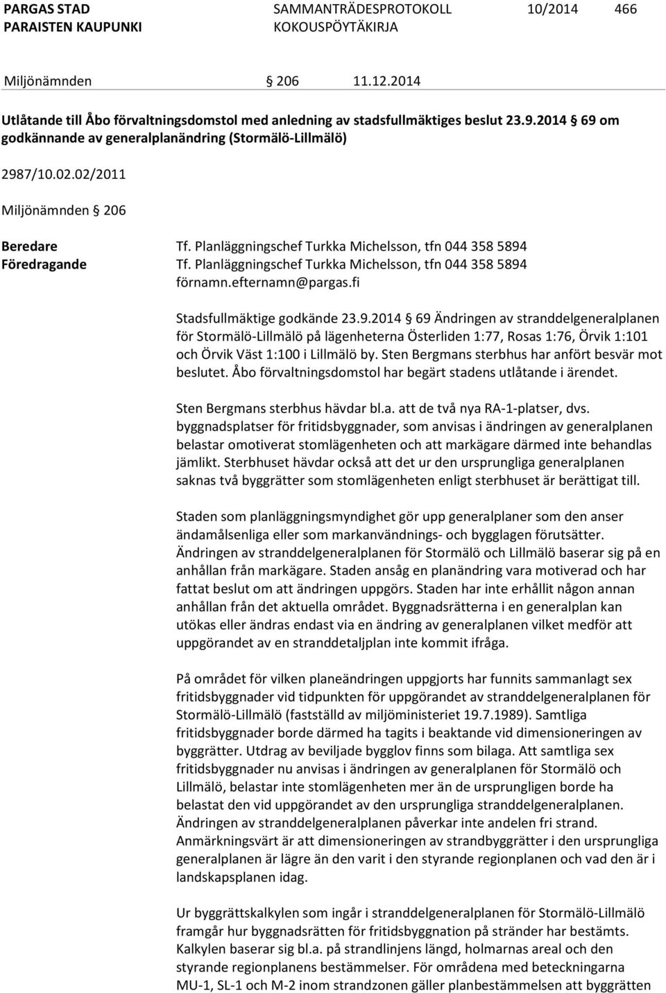 fi Stadsfullmäktige godkände 23.9.2014 69 Ändringen av stranddelgeneralplanen för Stormälö-Lillmälö på lägenheterna Österliden 1:77, Rosas 1:76, Örvik 1:101 och Örvik Väst 1:100 i Lillmälö by.