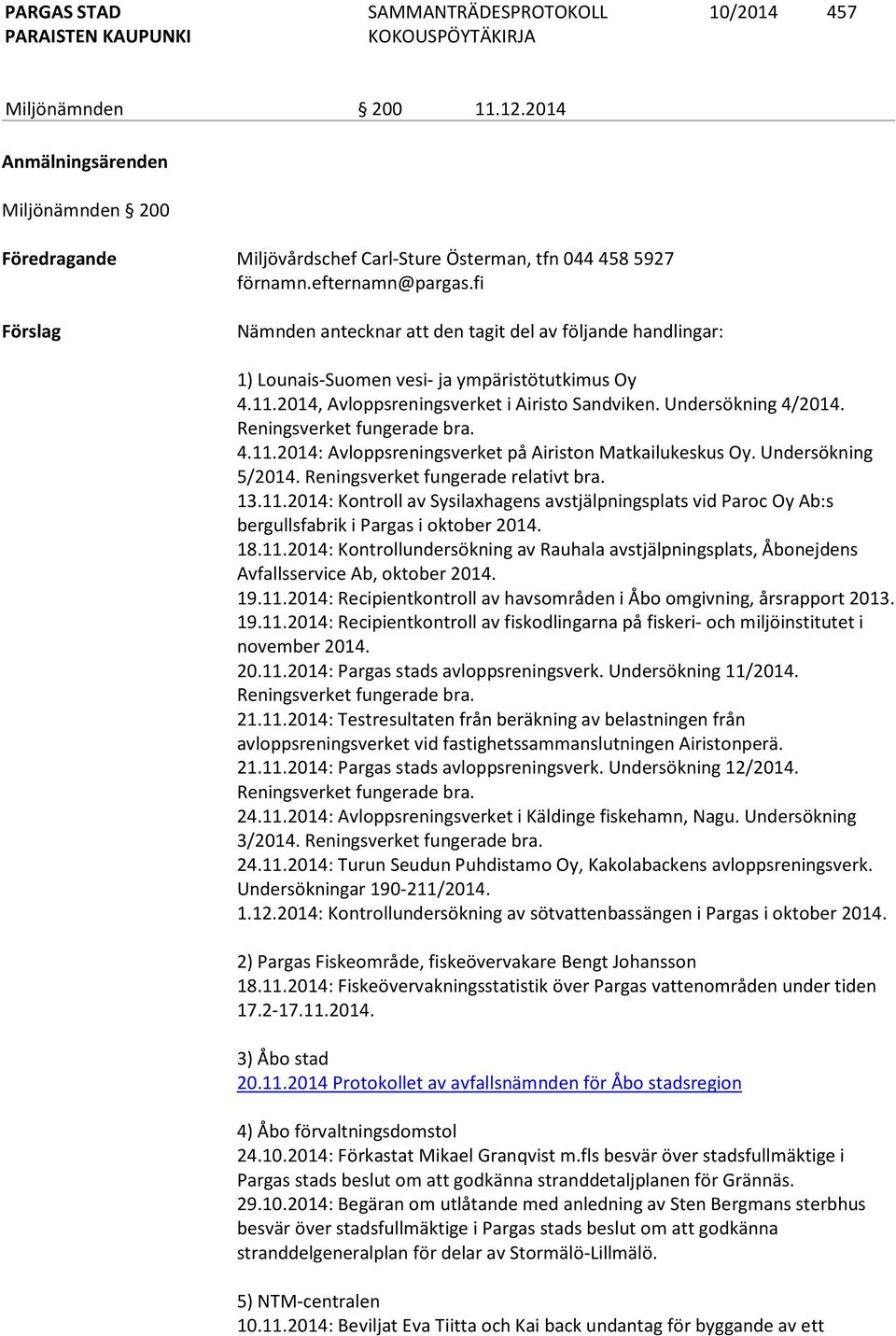 Reningsverket fungerade bra. 4.11.2014: Avloppsreningsverket på Airiston Matkailukeskus Oy. Undersökning 5/2014. Reningsverket fungerade relativt bra. 13.11.2014: Kontroll av Sysilaxhagens avstjälpningsplats vid Paroc Oy Ab:s bergullsfabrik i Pargas i oktober 2014.