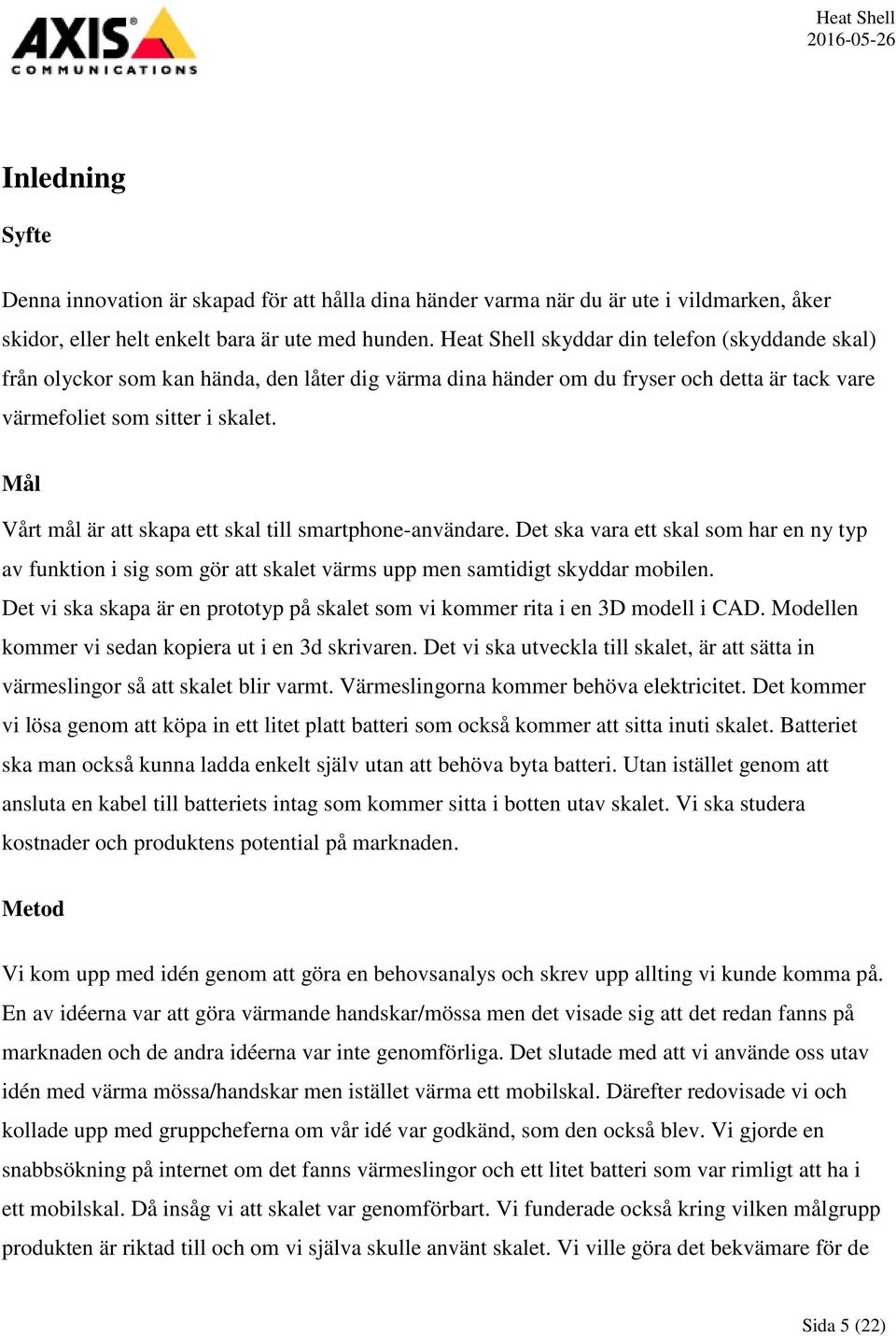 Mål Vårt mål är att skapa ett skal till smartphone-användare. Det ska vara ett skal som har en ny typ av funktion i sig som gör att skalet värms upp men samtidigt skyddar mobilen.